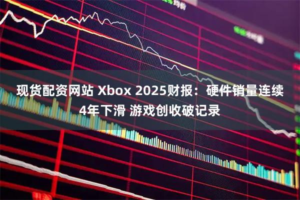 现货配资网站 Xbox 2025财报:硬件销量连续4年下滑 游戏创收破记录