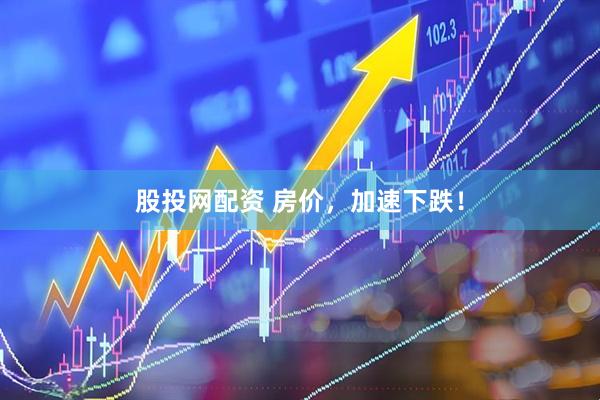股投网配资 房价，加速下跌！
