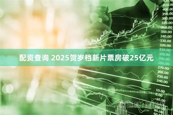 配资查询 2025贺岁档新片票房破25亿元