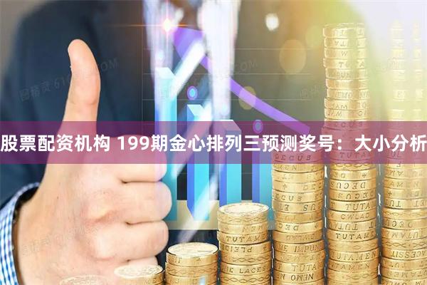 股票配资机构 199期金心排列三预测奖号:大小分析